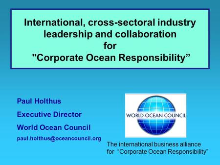 Paul Holthus Executive Director World Ocean Council International, cross-sectoral industry leadership and collaboration for.