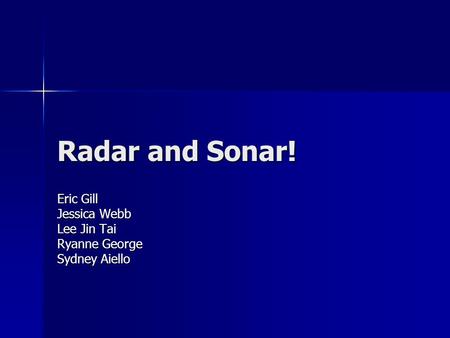 Radar and Sonar! Eric Gill Jessica Webb Lee Jin Tai Ryanne George Sydney Aiello.
