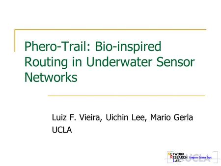 Phero-Trail: Bio-inspired Routing in Underwater Sensor Networks Luiz F. Vieira, Uichin Lee, Mario Gerla UCLA.