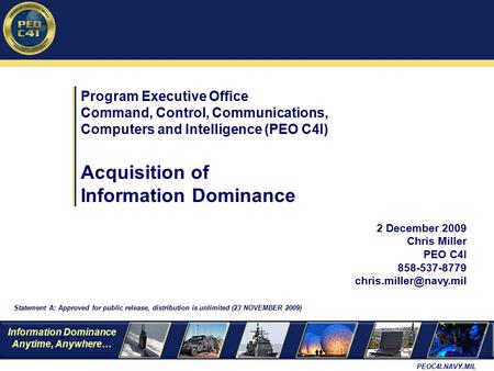 Information Dominance Anytime, Anywhere… PEOC4I.NAVY.MIL 2 December 2009 Chris Miller PEO C4I 858-537-8779 Program Executive Office.
