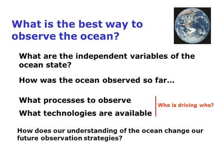 What is the best way to observe the ocean? How was the ocean observed so far… What processes to observe What technologies are available Who is driving.