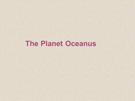 The Planet Oceanus. 2-1 The Earth’s Structure Earth consists of a series of concentric layers or spheres which differ in chemistry and physical properties.