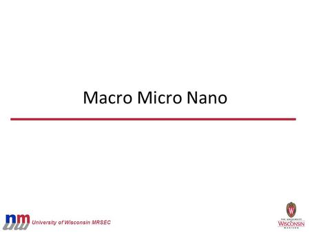 University of Wisconsin MRSEC Macro Micro Nano. University of Wisconsin MRSEC Can see with your eyes Micro Red blood cells Nano DNA (width) Macro Grains.