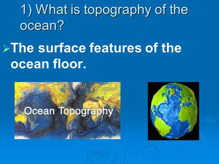 1) What is topography of the ocean?