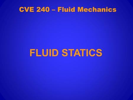 CVE 240 – Fluid Mechanics FLUID STATICS. This section will study the forces generated by fluids at rest.