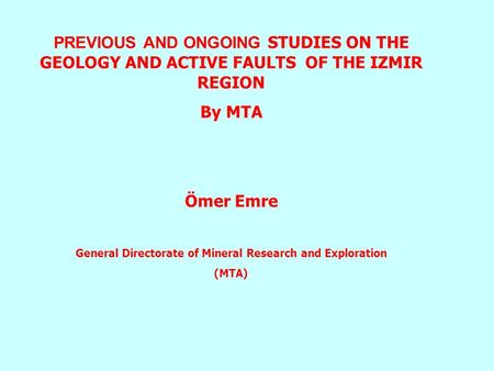 PREVIOUS AND ONGOING STUDIES ON THE GEOLOGY AND ACTIVE FAULTS OF THE IZMIR REGION By MTA Ömer Emre General Directorate of Mineral Research and Exploration.