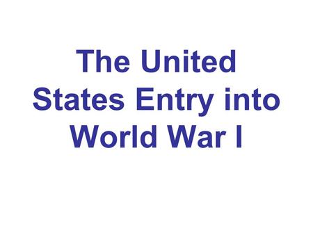 The United States Entry into World War I. At the start of the war... Woodrow Wilson declared a US policy of absolute neutrality.