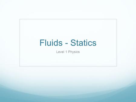 Fluids - Statics Level 1 Physics. Essential Questions and Objectives Essential Questions What are the physical properties of fluid states of matter? What.