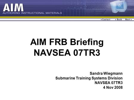 AIM FRB Briefing NAVSEA 07TR3 Sandra Wiegmann Submarine Training Systems Division NAVSEA 07TR3 4 Nov 2008.