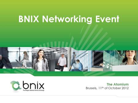 BNIX Networking Event The Atomium Brussels, 11 th of October 2012.
