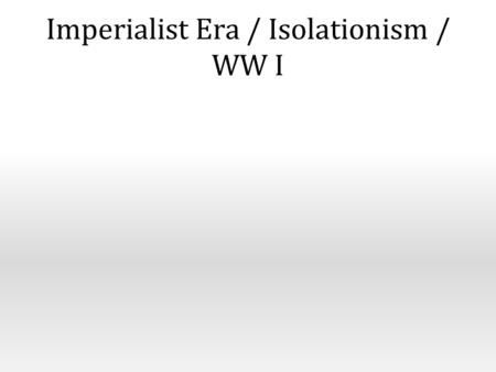 Imperialist Era / Isolationism / WW I. Background of the Imperialist Era The War of 1812 (1812-1814)– The Second War for Independence - Mr. Madison's.