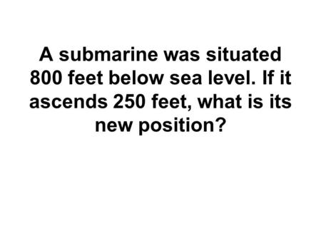 A submarine was situated 800 feet below sea level