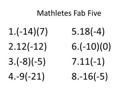 Mathletes Fab Five 1.(-14)(7) 2.12(-12) 3.(-8)(-5) 4.-9(-21) 5.18(-4) 6.(-10)(0) 7.11(-1) 8.-16(-5)
