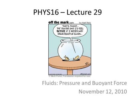 PHYS16 – Lecture 29 Fluids: Pressure and Buoyant Force November 12, 2010.