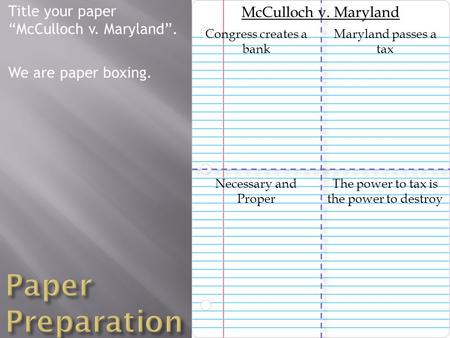 Title your paper “McCulloch v. Maryland”. We are paper boxing. The power to tax is the power to destroy McCulloch v. Maryland Maryland passes a tax Necessary.