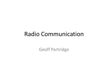 Radio Communication Geoff Partridge. The Radio Spectrum Radio Spectrum refers to the part of the electromagnetic spectrum corresponding to radio frequencies.