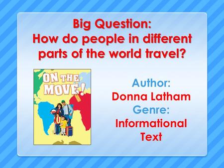 Big Question: How do people in different parts of the world travel? Author: Donna Latham Genre: Informational Text.