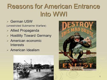 Reasons for American Entrance Into WWI  German USW (unrestricted Submarine Warfare)  Allied Propaganda  Hostility Toward Germany  American economic.