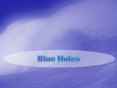 Blue Holes A blue hole is a submarine cave or underwater sinkhole. They are also called vertical caves. There are many different blue holes located around.
