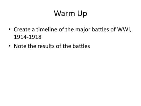 Warm Up Create a timeline of the major battles of WWI,