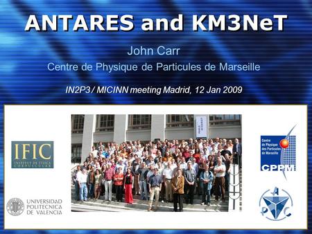 ANTARES and KM3NeT John Carr Centre de Physique de Particules de Marseille IN2P3 / MICINN meeting Madrid, 12 Jan 2009.