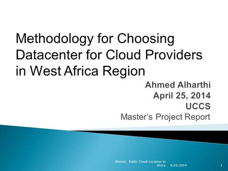 Master’s Project Report 4/25/2014 1 Ahmed- Public Cloud Location in Africa Methodology for Choosing Datacenter for Cloud Providers in West Africa Region.