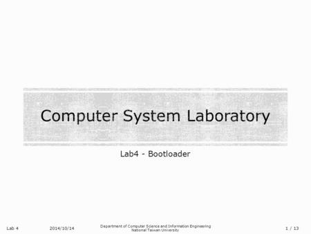 Lab 4 Department of Computer Science and Information Engineering National Taiwan University Lab4 - Bootloader 2014/10/14/ 13 1.