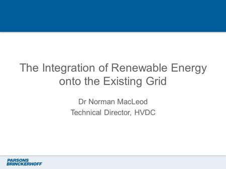 The Integration of Renewable Energy onto the Existing Grid Dr Norman MacLeod Technical Director, HVDC.