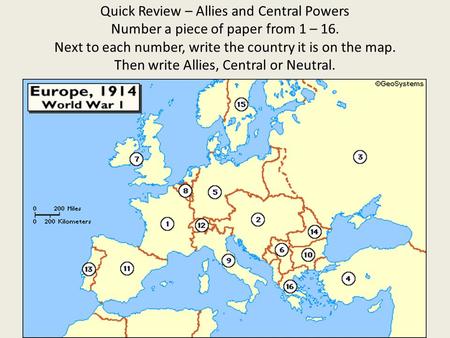 Quick Review – Allies and Central Powers Number a piece of paper from 1 – 16. Next to each number, write the country it is on the map. Then write Allies,