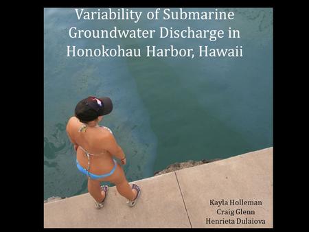 Kayla Holleman Variability of Submarine Groundwater Discharge in Honokohau Harbor, Hawaii Kayla Holleman Craig Glenn Henrieta Dulaiova.