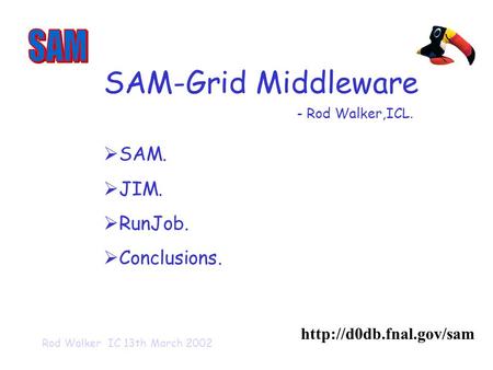 Rod Walker IC 13th March 2002 SAM-Grid Middleware   SAM.  JIM.  RunJob.  Conclusions. - Rod Walker,ICL.