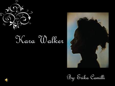 Kara Walker By: Erika Camilli.