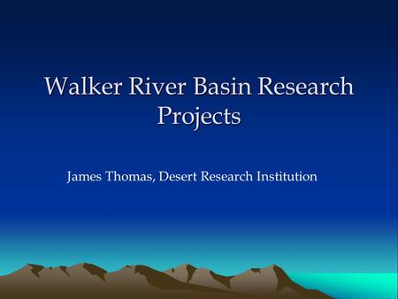 Walker River Basin Research Projects James Thomas, Desert Research Institution.