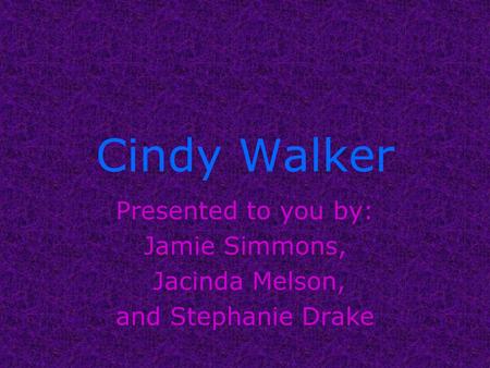 Cindy Walker Presented to you by: Jamie Simmons, Jacinda Melson, and Stephanie Drake.