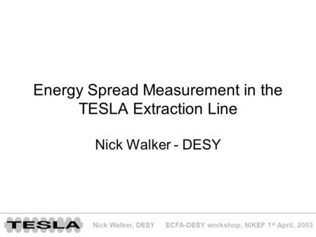 ECFA-DESY workshop, NIKEF 1 st April, 2003Nick Walker, DESY Energy Spread Measurement in the TESLA Extraction Line Nick Walker - DESY.