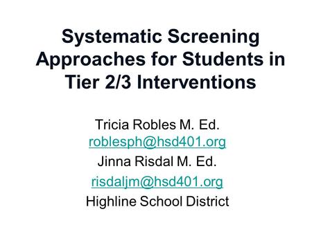 Systematic Screening Approaches for Students in Tier 2/3 Interventions Tricia Robles M. Ed.  Jinna Risdal M. Ed.