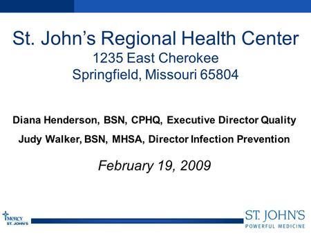 St. John’s Regional Health Center 1235 East Cherokee Springfield, Missouri 65804 Diana Henderson, BSN, CPHQ, Executive Director Quality Judy Walker, BSN,