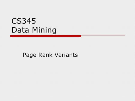 CS345 Data Mining Page Rank Variants. Review Page Rank  Web graph encoded by matrix M N £ N matrix (N = number of web pages) M ij = 1/|O(j)| iff there.