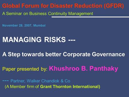 Global Forum for Disaster Reduction (GFDR) A Seminar on Business Continuity Management November 28, 2007, Mumbai MANAGING RISKS --- A Step towards better.