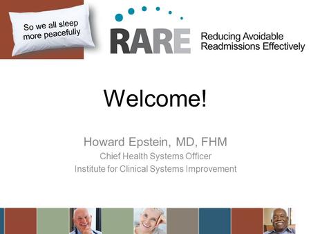 Welcome! Howard Epstein, MD, FHM Chief Health Systems Officer Institute for Clinical Systems Improvement.