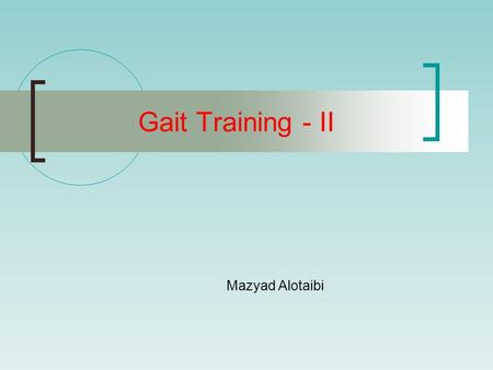 Mazyad Alotaibi Gait Training - II. Goals of Gait Training Increase area of support, maintain center of gravity over support area Redistribute weight-bearing.