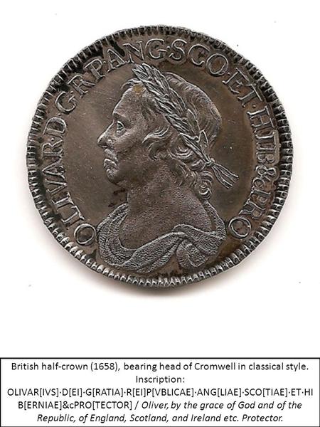 British half-crown (1658), bearing head of Cromwell in classical style. Inscription: OLIVAR[IVS]·D[EI]·G[RATIA]·R[EI]P[VBLICAE]·ANG[LIAE]·SCO[TIAE]·ET·HI.