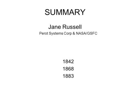 SUMMARY Jane Russell Perot Systems Corp & NASA/GSFC 1842 1868 1883.