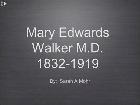 Mary Edwards Walker M.D. 1832-1919 By: Sarah A Mohr.