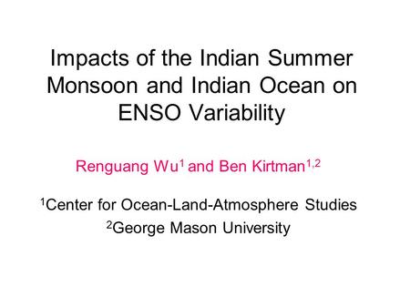 Impacts of the Indian Summer Monsoon and Indian Ocean on ENSO Variability Renguang Wu 1 and Ben Kirtman 1,2 1 Center for Ocean-Land-Atmosphere Studies.