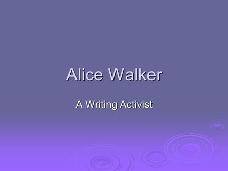 Alice Walker A Writing Activist. The Humble Beginnings  Feb. 9 th, 1944—Alice Walker is born to sharecropper parents (one of 9 children) in Eatonton,