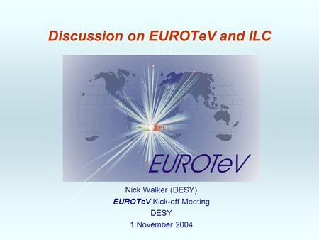 Discussion on EUROTeV and ILC Nick Walker (DESY) EUROTeV Kick-off Meeting DESY 1 November 2004.