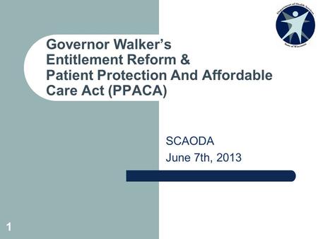 SCAODA June 7th, 2013 Governor Walker’s Entitlement Reform & Patient Protection And Affordable Care Act (PPACA) 1.