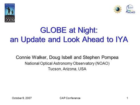 October 9, 2007CAP Conference1 GLOBE at Night: an Update and Look Ahead to IYA Connie Walker, Doug Isbell and Stephen Pompea National Optical Astronomy.