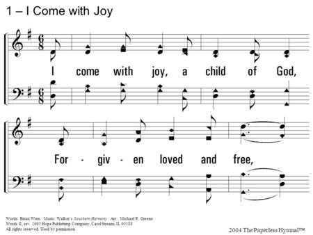 1. I come with joy, a child of God, Forgiven loved and free, The life of Jesus to recall In love laid down for me, In love laid down for me. 1 – I Come.